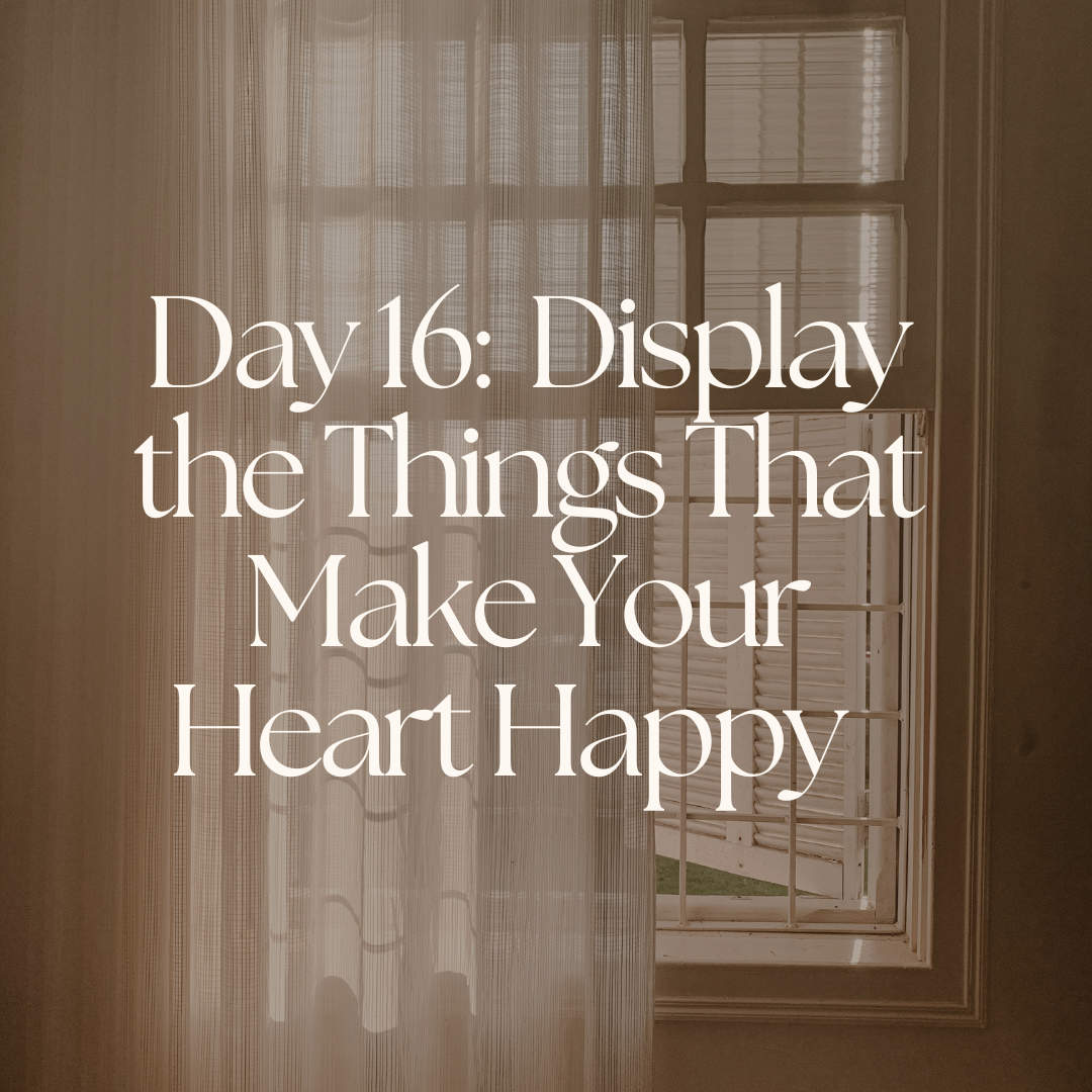 Day 16: Display the Things That Make Your Heart Happy